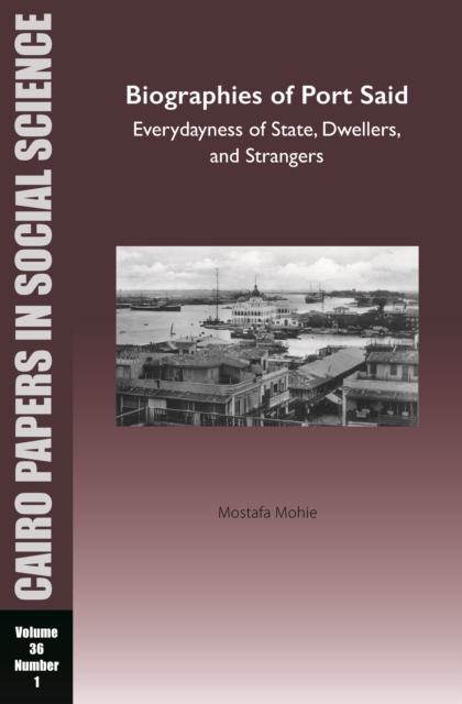 Biographies of Port Said: Everydayness of State, Dwellers, and Strangers : Cairo Papers in Social Science Vol. 36, No. 1, EPUB eBook