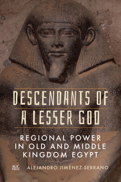 Descendants of a Lesser God : Regional Power in Old and Middle Kingdom Egypt, Hardback Book
