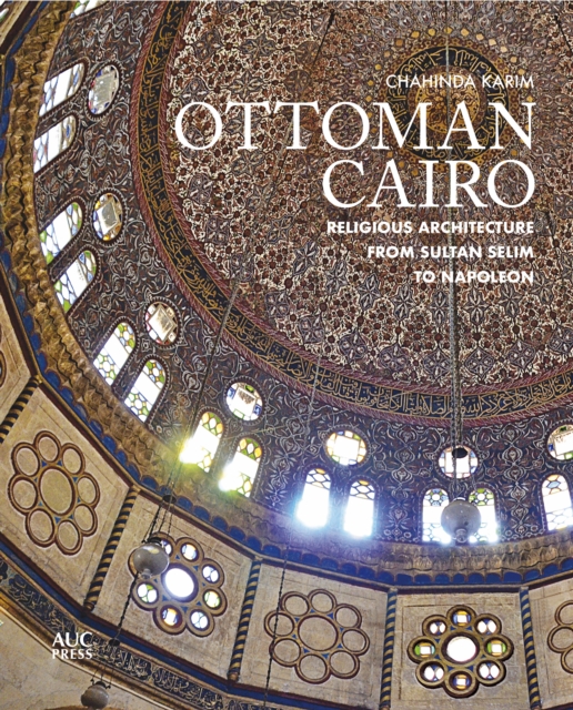 Ottoman Cairo : Religious Architecture from Sultan Selim to Napoleon, PDF eBook