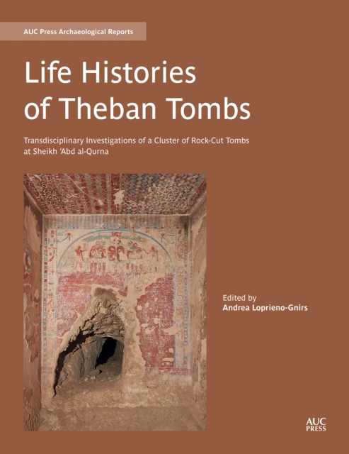 Life Histories of Theban Tombs : Transdisciplinary Investigations of a Cluster of Rock-cut Tombs at Sheikh 'Abd al-Qurna, PDF eBook
