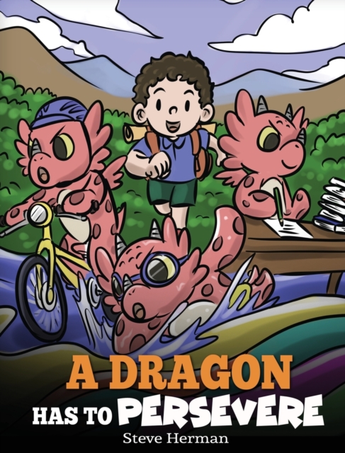 A Dragon Has To Persevere : A Story About Perseverance, Persistence, and Not Giving Up, Hardback Book