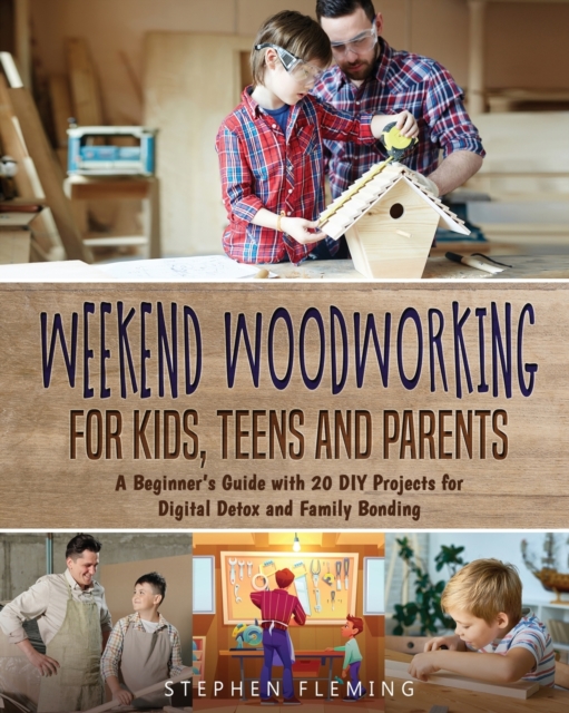 Weekend Woodworking For Kids, Teens and Parents : A Beginner's Guide with 20 DIY Projects for Digital Detox and Family Bonding, Paperback / softback Book
