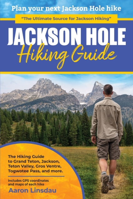 Jackson Hole Hiking Guide : A Hiking Guide to Grand Teton, Jackson, Teton Valley, Gros Ventres, Togwotee Pass, and more., Paperback / softback Book