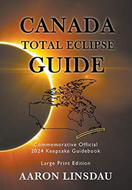 Canada Total Eclipse Guide (LARGE PRINT) : Commemorative Official 2024 Keepsake Guidebook, Hardback Book