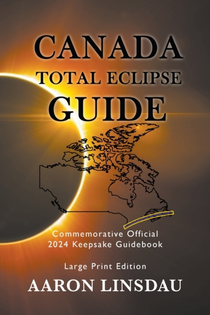 Canada Total Eclipse Guide (LARGE PRINT) : Commemorative Official 2024 Keepsake Guidebook, Paperback / softback Book