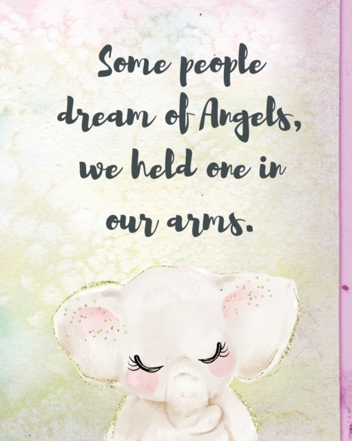 Some People Dream Of Angels We Held One In Our Arms : A Diary Of All The Things I Wish I Could Say Newborn Memories Grief Journal Loss of a Baby Sorrowful Season Forever In Your Heart Remember and Ref, Paperback / softback Book