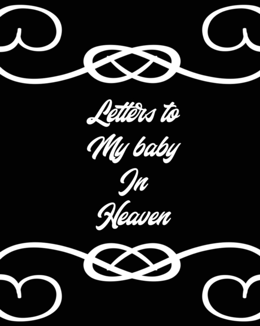 Letters To My Baby In Heaven : A Diary Of All The Things I Wish I Could Say Newborn Memories Grief Journal Loss of a Baby Sorrowful Season Forever In Your Heart Remember and Reflect, Paperback / softback Book