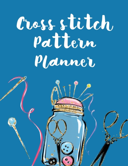 Cross Stitch Pattern Planner : Cross Stitchers Journal DIY Crafters Hobbyists Pattern Lovers Collectibles Gift For Crafters Birthday Teens Adults How To Needlework Grid Templates, Paperback / softback Book