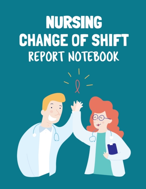Nursing Change Of Shift Report Notebook : Patient Care Nursing Report Change of Shift Hospital RN's Long Term Care Body Systems Labs and Tests Assessments Nurse Appreciation Day, Paperback / softback Book