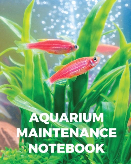 Aquarium Maintenance Notebook : Fish Hobby Fish Book Log Book Plants Pond Fish Freshwater Pacific Northwest Ecology Saltwater Marine Reef, Paperback / softback Book