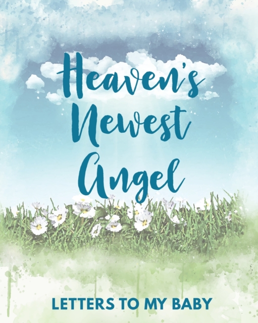 Heaven's Newest Angel Letters To My Baby : A Diary Of All The Things I Wish I Could Say Newborn Memories Grief Journal Loss of a Baby Sorrowful Season Forever In Your Heart Remember and Reflect, Paperback / softback Book