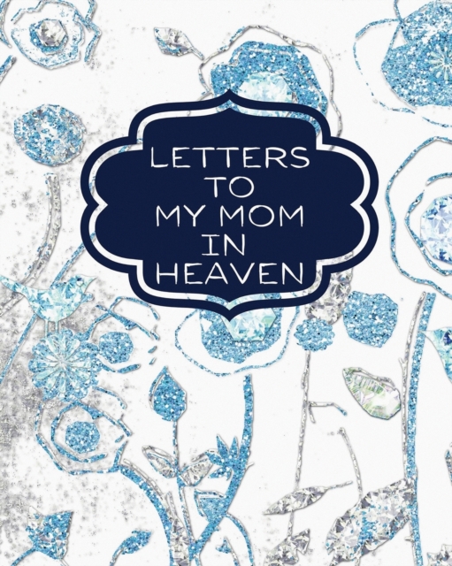 Letters To My Mom In Heaven : : Wonderful Mom Heart Feels Treasure Keepsake Memories Grief Journal Our Story Dear Mom For Daughters For Sons, Paperback / softback Book