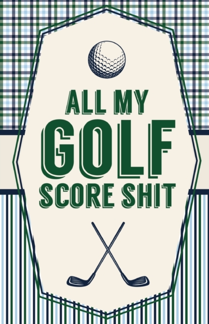 All My Golf Score Shit : Game Score Sheets Golf Stats Tracker Disc Golf Fairways From Tee To Green, Paperback / softback Book