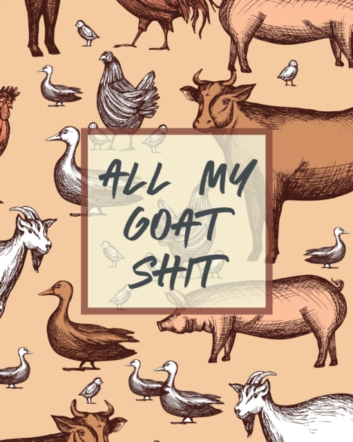 All My Goat Shit : Farm Management Log Book 4-H and FFA Projects Beef Calving Book Breeder Owner Goat Index Business Accountability Raising Dairy Goats, Paperback / softback Book