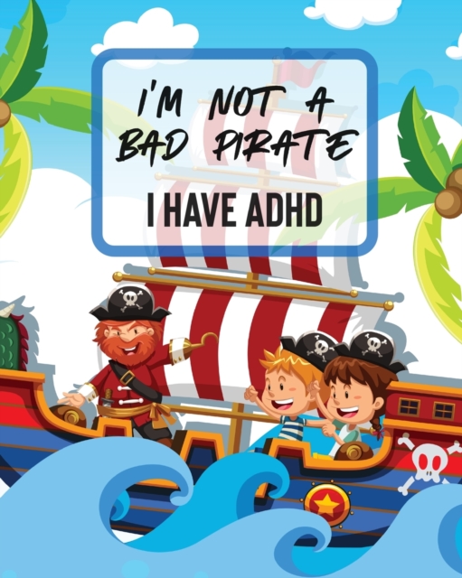 I'm Not A Bad Pirate I Have ADHD : Attention Deficit Hyperactivity Disorder Children Record and Track Impulsivity, Paperback / softback Book
