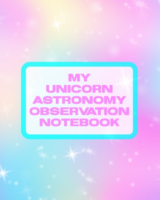 My Unicorn Astronomy Observation Notebook : Record and Sketch Star Wheel Night Sky Backyard Star Gazing Planner, Paperback / softback Book