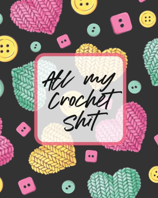 All My Crochet Shit : Hobby Projects DIY Craft Pattern Organizer Needle Inventory, Paperback / softback Book