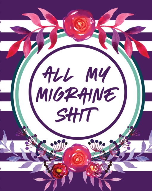 All My Migraine Shit : Headache Log Book Chronic Pain Record Triggers Symptom Management, Paperback / softback Book