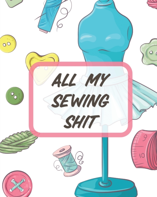All My Sewing Shit : For Beginners Yards of Fabric Quick Stitch Designs, Paperback / softback Book