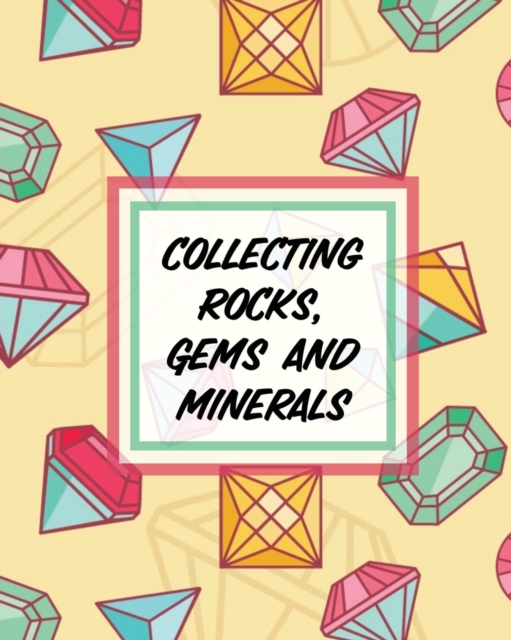 Collecting Rocks, Gems And Minerals : Rock Collecting Earth Sciences Crystals and Gemstones, Paperback / softback Book