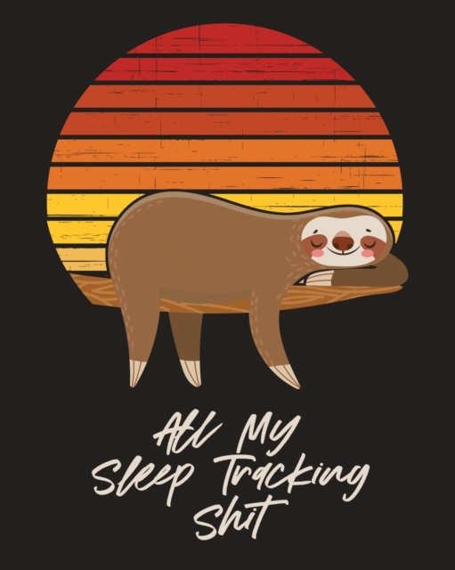 All My Sleep Tracking Shit : Health Fitness Basic Sciences Insomnia, Paperback / softback Book