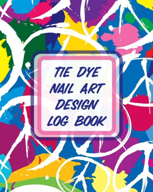 Tie Dye Nail Art Design Log Book : Style Painting Projects Technicians Crafts and Hobbies Air Brush, Paperback / softback Book