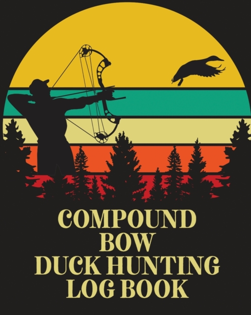 Compound Bow Duck Hunting Log Book : Waterfowl Hunters Flyway Decoy, Paperback / softback Book