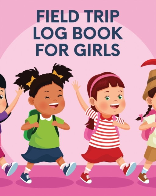 Field Trip Log Book For Girls : Homeschool Adventures - Schools and Teaching - For Parents - For Teachers At Home, Paperback / softback Book