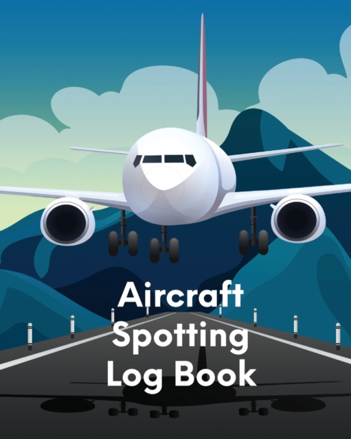 Aircraft Spotting Log Book : Plane Spotter Enthusiasts - Flight Path - Airports - Pilots - Flight Attendants, Paperback / softback Book