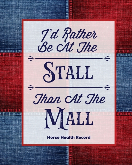 I'd Rather Be At The Stall Than At The Mall, Horse Health Record : Care & Information Book, Riding & Training Activities Log, Daily Feeding Journal, Competition Records, Paperback / softback Book