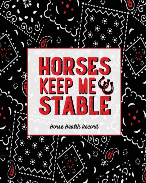 Horses Keep Me Stable, Horse Health Record : Care & Information Book, Riding & Training Activities Log, Daily Feeding Journal, Competition Records, Paperback / softback Book