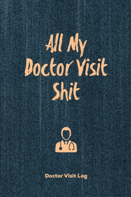 All My Doctor Visit Shit, Doctor Visit Log : Medical Health Care, Record Journal, Personal Appointment Tracker Records, Track History & Details Book, Planner, Paperback / softback Book