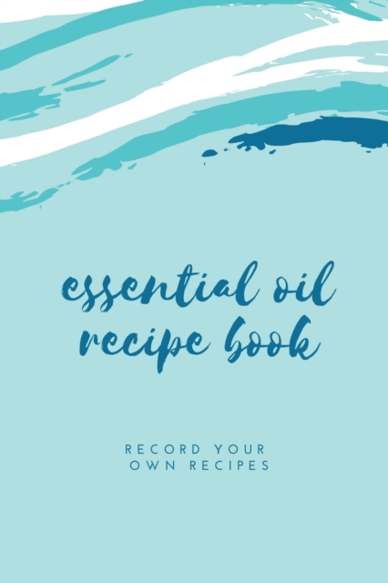 Essential Oil Blank Recipe Book : Custom Filled Pages, Write Your Favorite Oils, Keep Record, Recipes Book, Paperback / softback Book