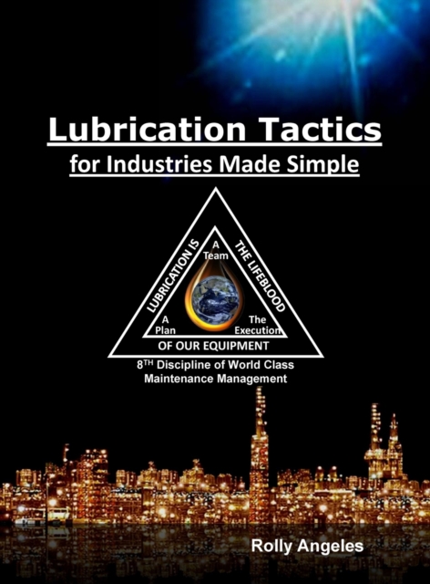 Lubrication Tactics for Industries Made Easy : 8th Discipline on World Class Maintenance Management, Hardback Book