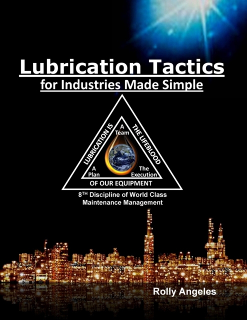 Lubrication Tactics for Industries Made Easy : 8th Discipline on World Class Maintenance Management, Paperback / softback Book