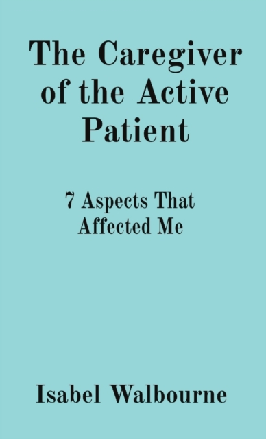 The Caregiver of the Active Patient : 7 Aspects That Affected Me, Paperback / softback Book