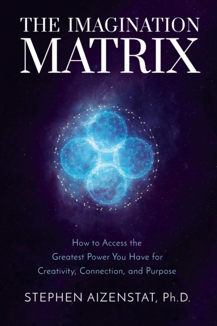 The Imagination Matrix : How to Access the Greatest Power You Have for Creativity, Connection, and Purpose, Hardback Book