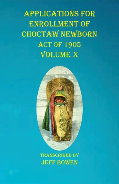 Applications For Enrollment of Choctaw Newborn Act of 1905 Volume X, Paperback / softback Book