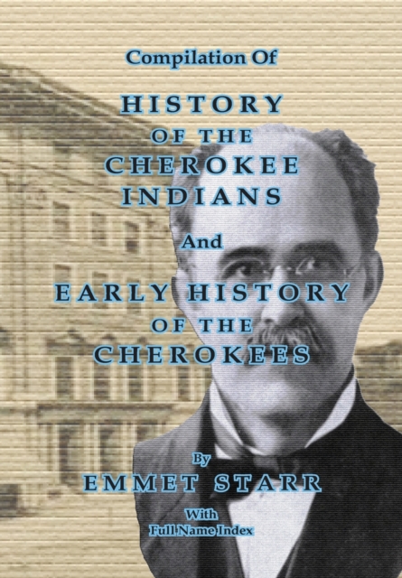 Compilation of History of the Cherokee Indians and Early History of the Cherokees by Emmet Starr : With Combined Full Name Index, Paperback / softback Book