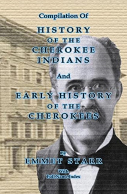 Compilation of History of the Cherokee Indians and Early History of the Cherokees by Emmet Starr : with Combined Full Name Index, Hardback Book