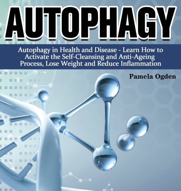 Autophagy : Autophagy in Health and Disease - Learn How to Activate the Self-Cleansing and Anti-Ageing Process, Lose Weight and Reduce Inflammation, Hardback Book