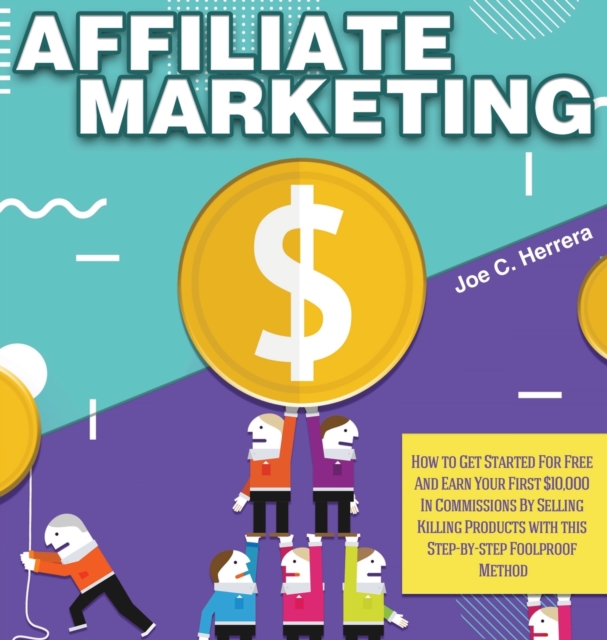 Affiliate Marketing : How to Get Started For Free And Earn Your First $10,000 In Commissions By Selling Killing Products with this Step-by-step Foolproof Method, Hardback Book