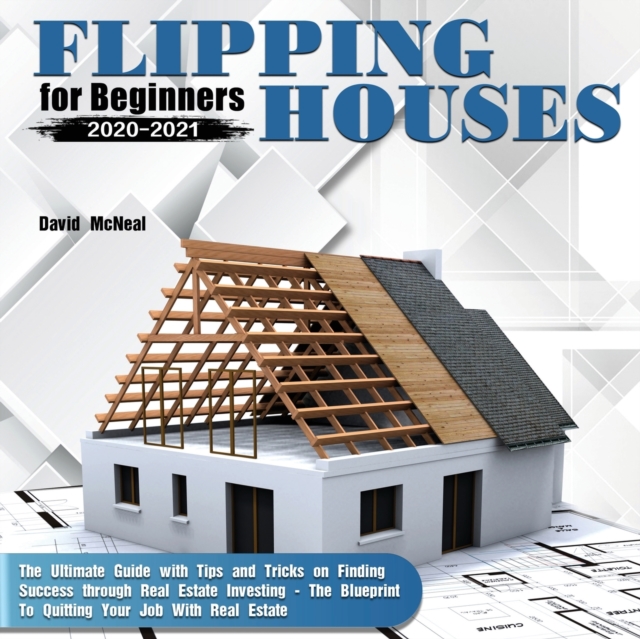 Flipping Houses for Beginners 2020-2021 : The Ultimate Guide with Tips and Tricks on Finding Success through Real Estate Investing - The Blueprint To Quitting Your Job With Real Estate, Paperback / softback Book