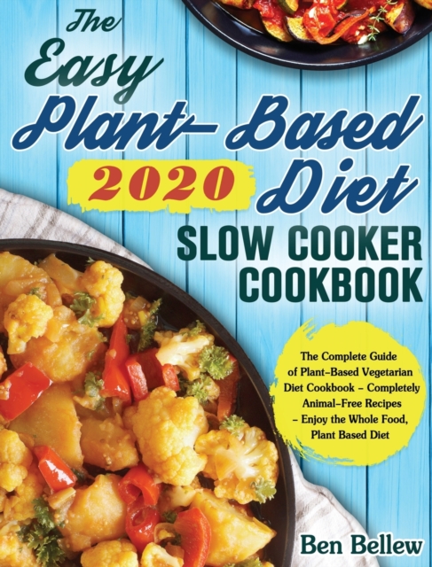 The Easy Plant-Based Diet Slow Cooker Cookbook 2020 : The Complete Guide of Plant-Based Vegetarian Diet Cookbook - Completely Animal-Free Recipes - Enjoy the Whole Food, Plant Based Diet, Hardback Book