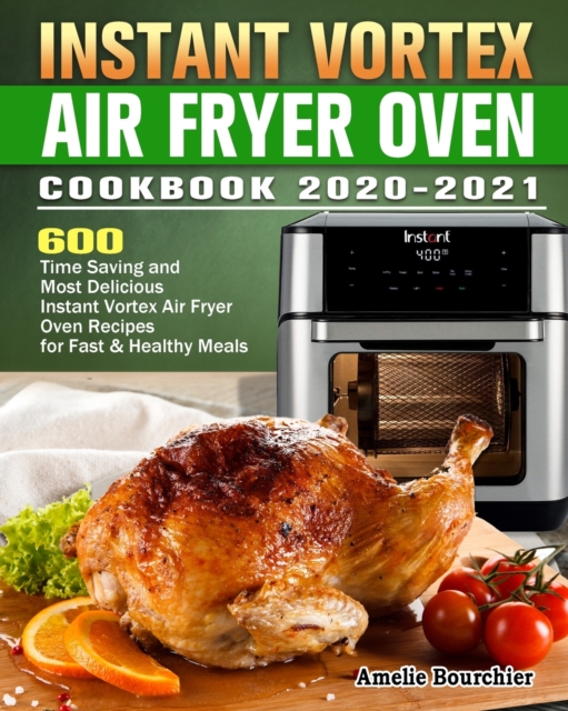 Instant Vortex Air Fryer Oven Cookbook 2020-2021 : 600 Time Saving and Most Delicious Instant Vortex Air Fryer Oven Recipes for Fast & Healthy Meals, Paperback / softback Book