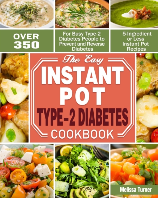 The Easy Instant Pot Type-2 Diabetes Cookbook : Over 350 5-Ingredient or Less Instant Pot Recipes for Busy Type-2 Diabetes People to Prevent and Reverse Diabetes, Paperback / softback Book
