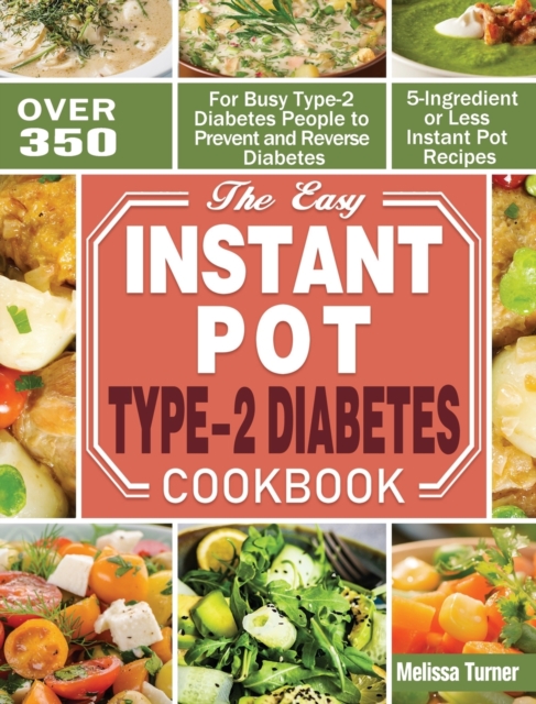 The Easy Instant Pot Type-2 Diabetes Cookbook : Over 350 5-Ingredient or Less Instant Pot Recipes for Busy Type-2 Diabetes People to Prevent and Reverse Diabetes, Hardback Book