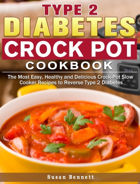 Type 2 Diabetes Crock Pot Cookbook : The Most Easy, Healthy and Delicious Crock-Pot Slow Cooker Recipes to Reverse Type 2 Diabetes, Hardback Book