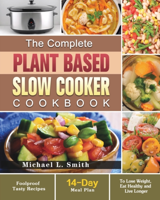 The Complete Plant Based Slow Cooker Cookbook : Foolproof Tasty Recipes with 14-Day Meal Plan to Lose Weight, Eat Healthy and Live Longer, Paperback / softback Book