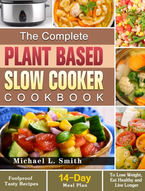 The Complete Plant Based Slow Cooker Cookbook : Foolproof Tasty Recipes with 14-Day Meal Plan to Lose Weight, Eat Healthy and Live Longer, Hardback Book